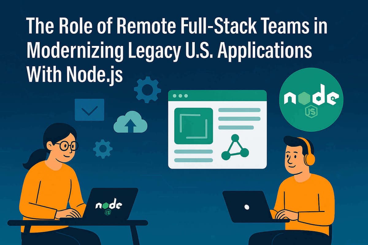 The Role of Remote Full-Stack Teams in Modernizing Legacy U.S. Applications With Node.js