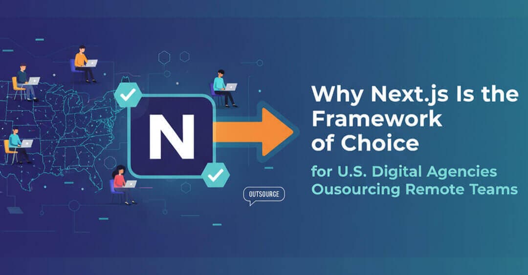 Why Next.js Is the Framework of Choice for U.S. Digital Agencies Outsourcing Remote Teams