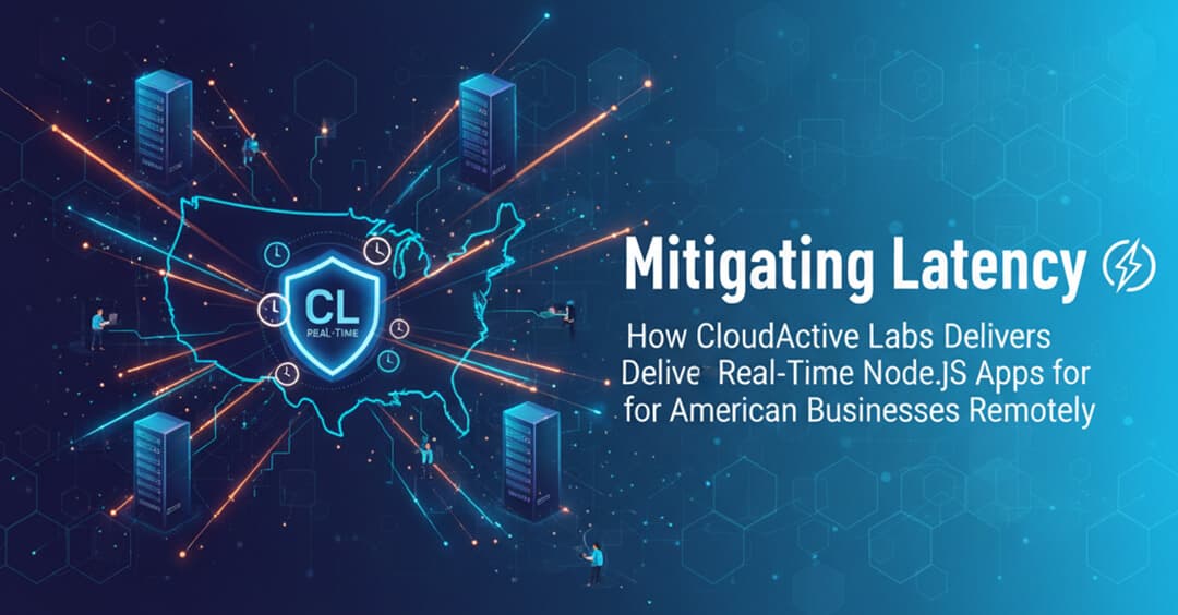 Mitigating Latency: How CloudActive Labs Delivers Real-Time Node.js Apps for American Businesses Remotely