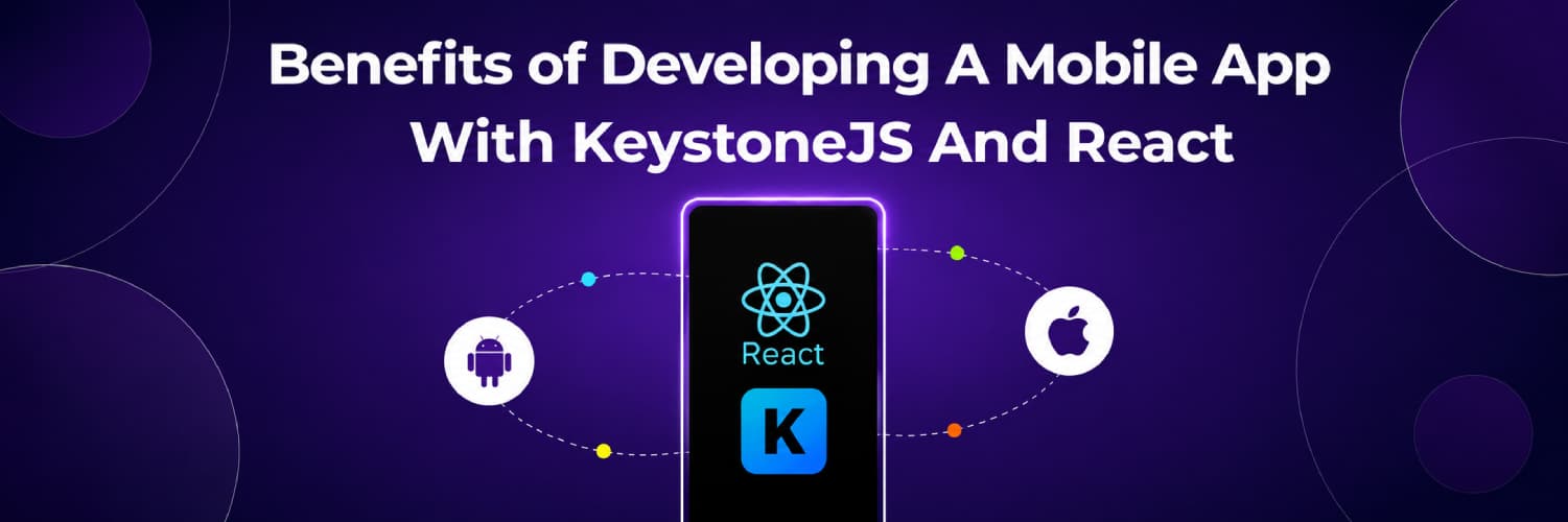 Benefits of Developing a Mobile App with KeystoneJS and React