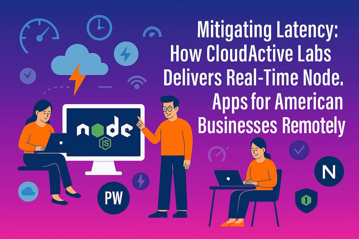 Mitigating Latency: How CloudActive Labs Delivers Real-Time Node.js Apps for American Businesses Remotely