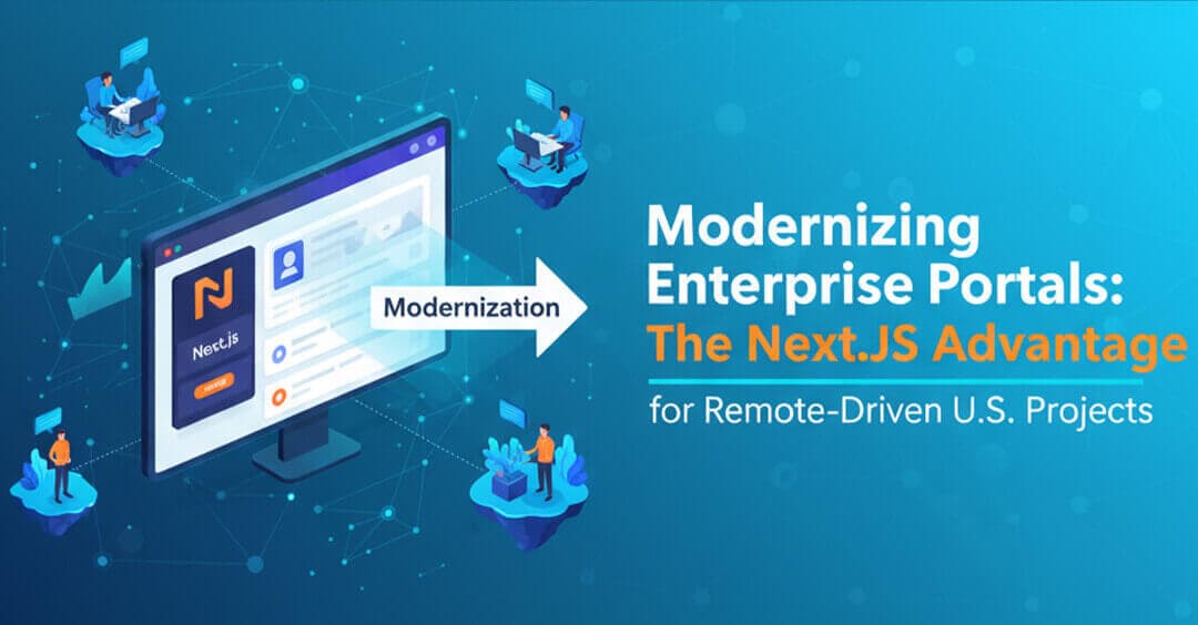 Modernizing Enterprise Portals: The Next.js Advantage for Remote-Driven U.S. Projects 