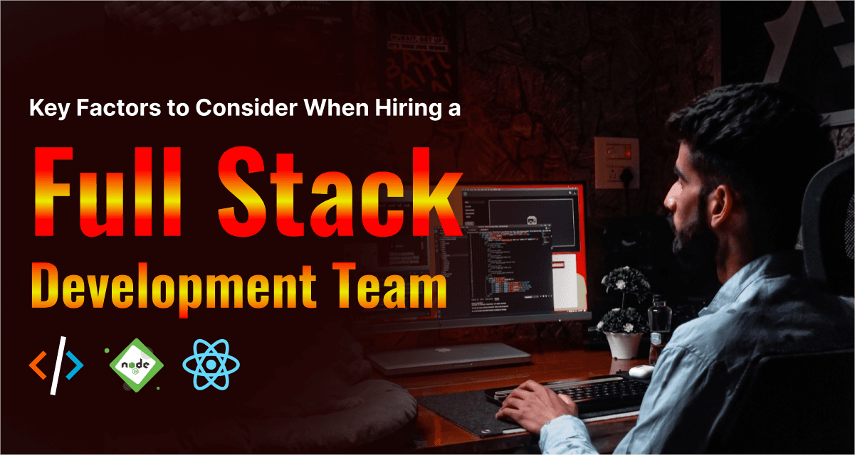 Key Factors to Consider When Hiring a Full Stack Development Team 