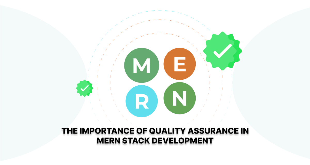 The Importance of Quality Assurance in MERN Stack Development 