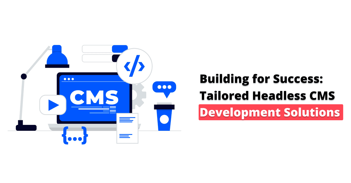 सफलता के लिए निर्माण: अनुकूलित हेडलेस CMS विकास समाधान