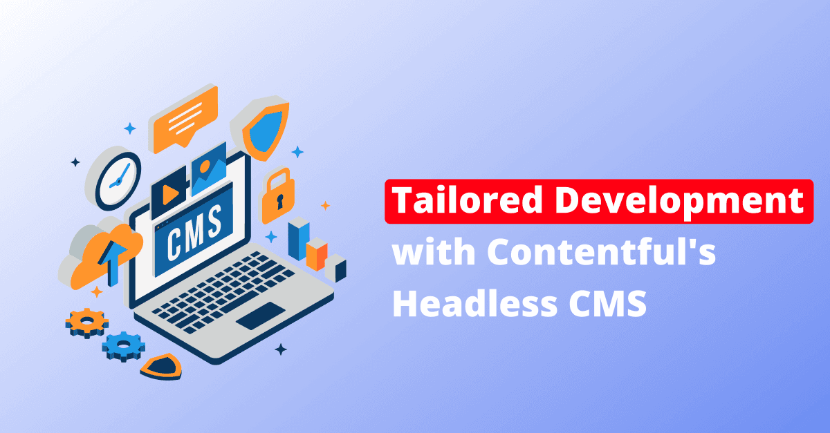 Unlocking Digital Potential: Tailored Development with Contentful's Headless CMS
