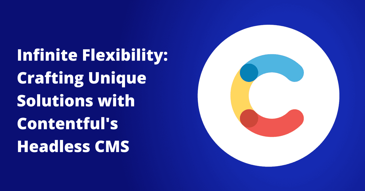 Infinite Flexibility: Crafting Unique Solutions with Contentful's Headless CMS