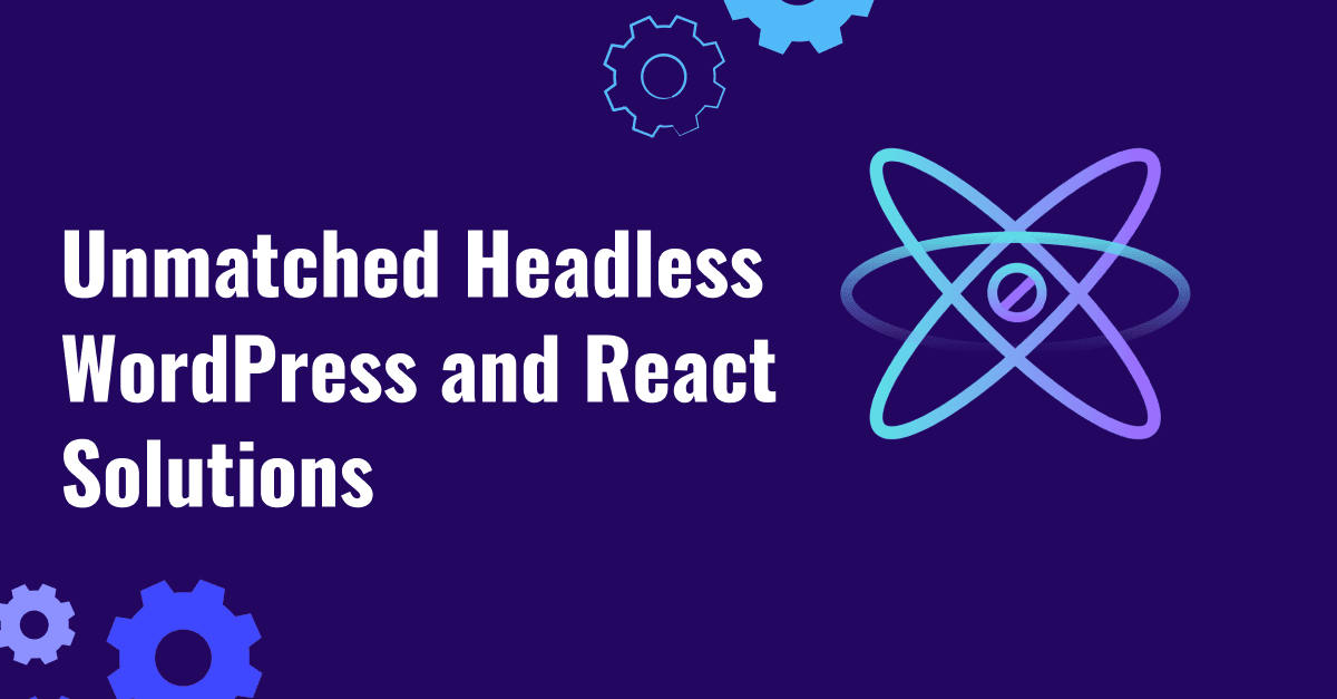 Next-Gen Content Management: Unmatched Headless WordPress and React Solutions 