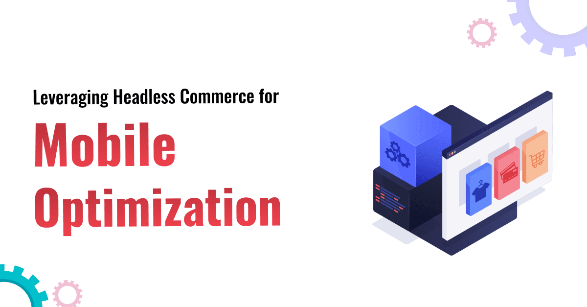 Leveraging Headless Commerce for Mobile Optimization 