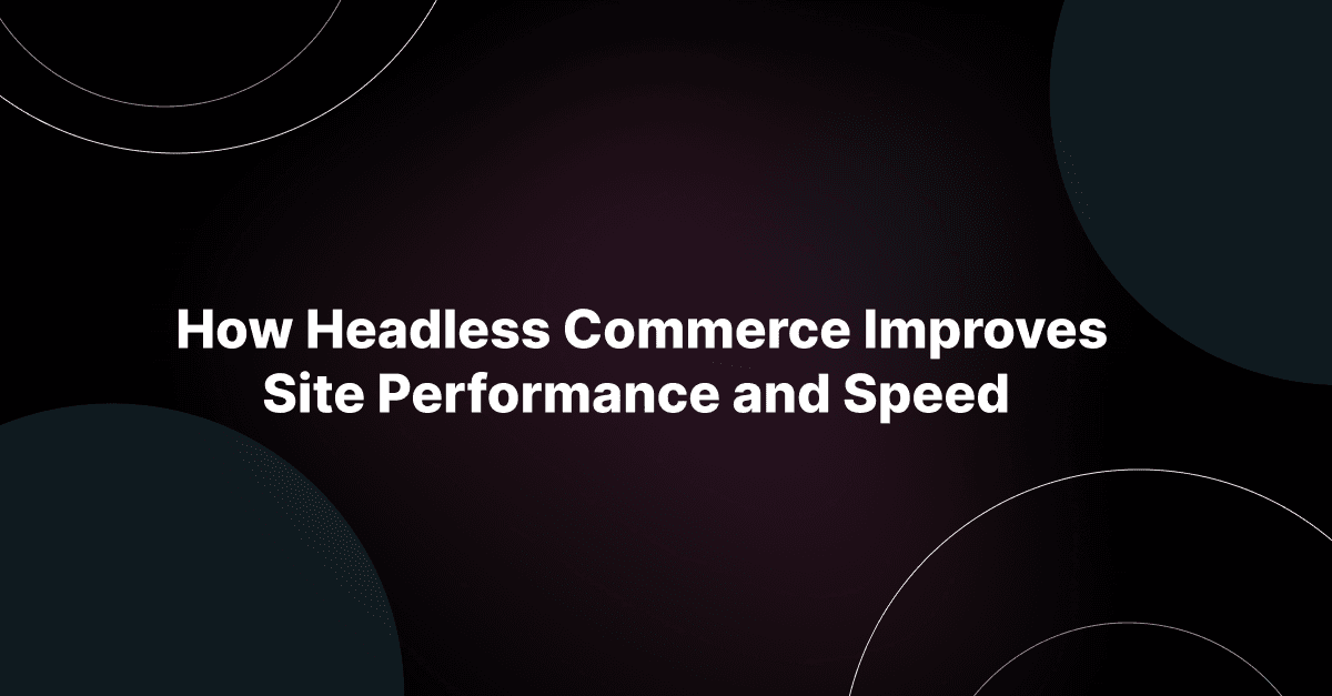 How Headless Commerce Improves Site Performance and Speed 
