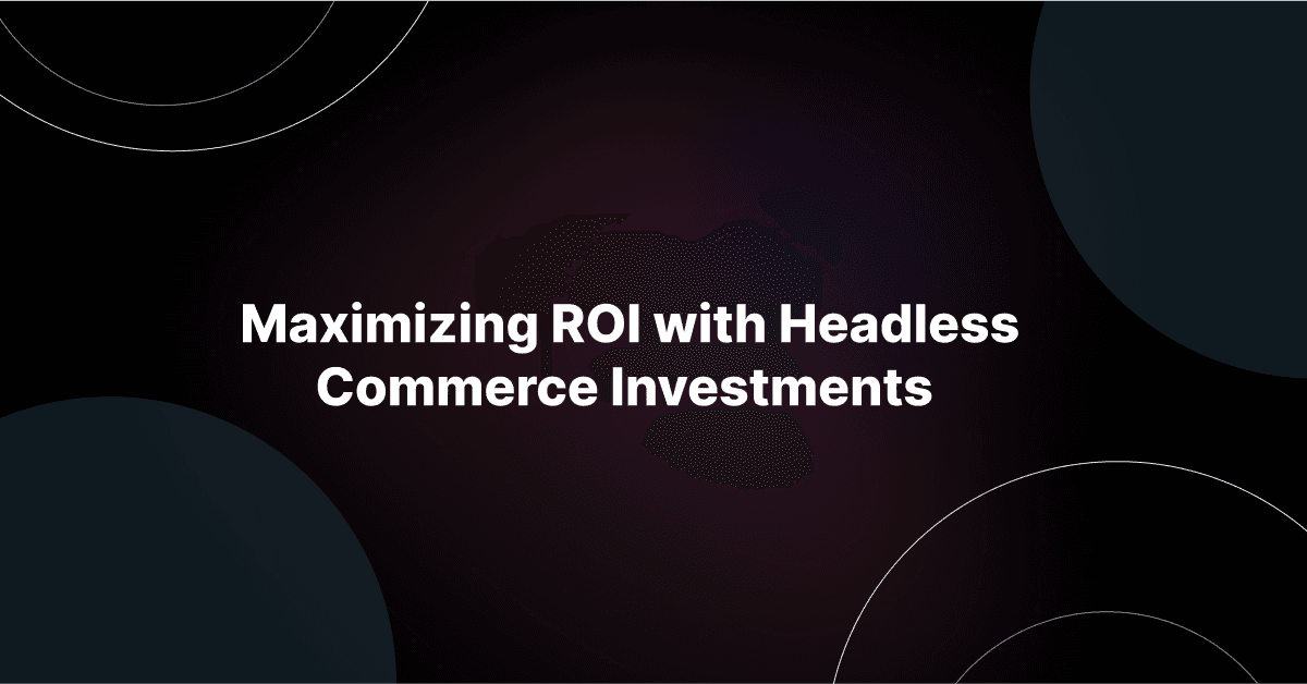 Maximizing ROI with Headless Commerce Investments 