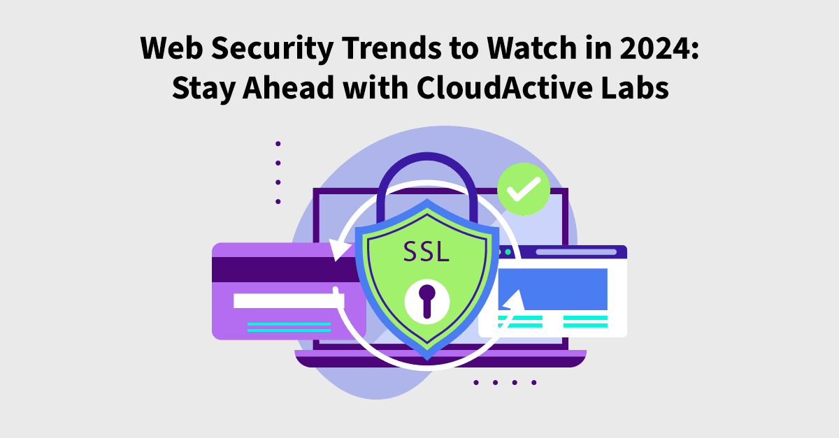Web Security Trends to Watch in 2024: Stay Ahead with CloudActive Labs 