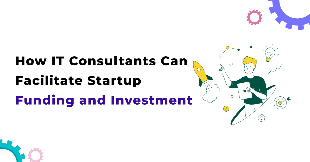How IT Consultants Can Facilitate Startup Funding and Investment 