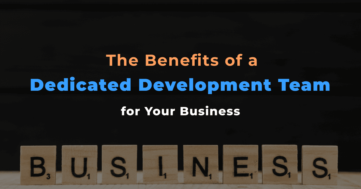 The Benefits of a Dedicated Development Team for Your Business 