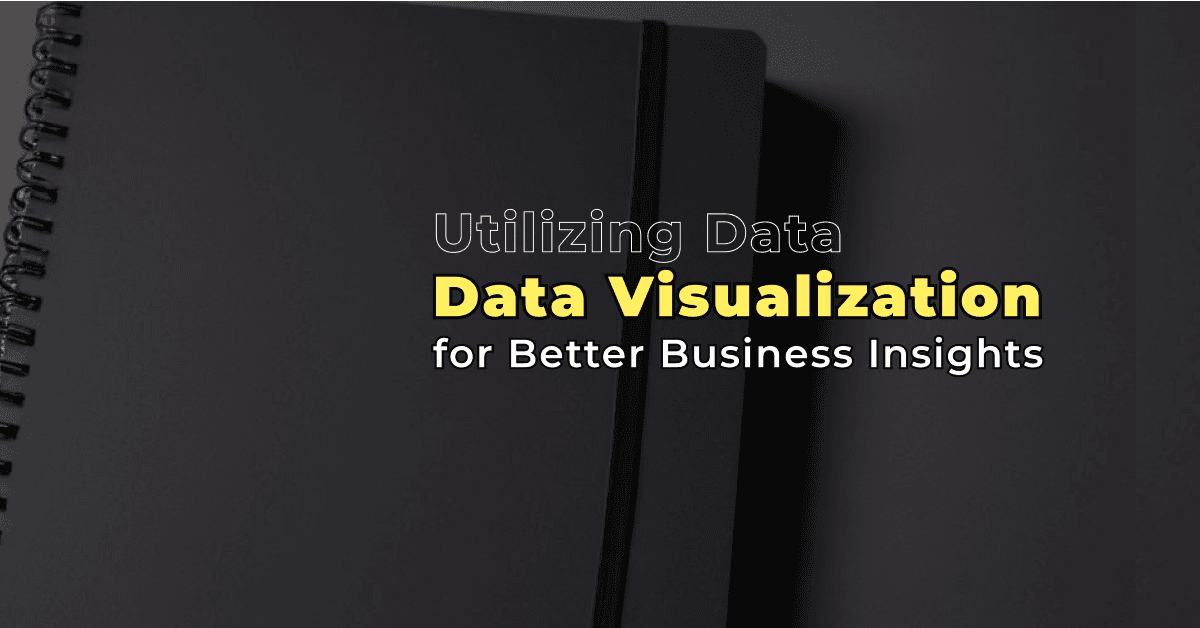 Utilizing Data Visualization for Better Business Insights 
