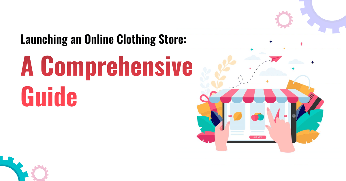 eCommerce for Clothing Retailers: Launching an Online Clothing Store – A Comprehensive Guide 