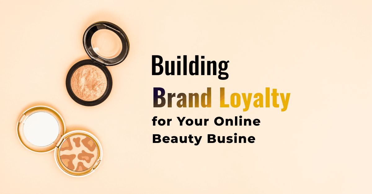 Building Brand Loyalty for Your Online Beauty Business 