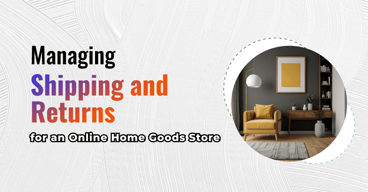Managing Shipping and Returns for an Online Home Goods Store 