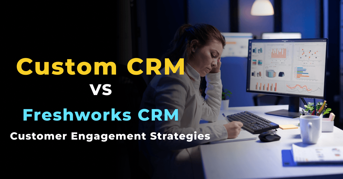 कस्टम CRM बनाम फ्रेशवर्क्स CRM: ग्राहक जुड़ाव रणनीतियों का अनुकूलन
