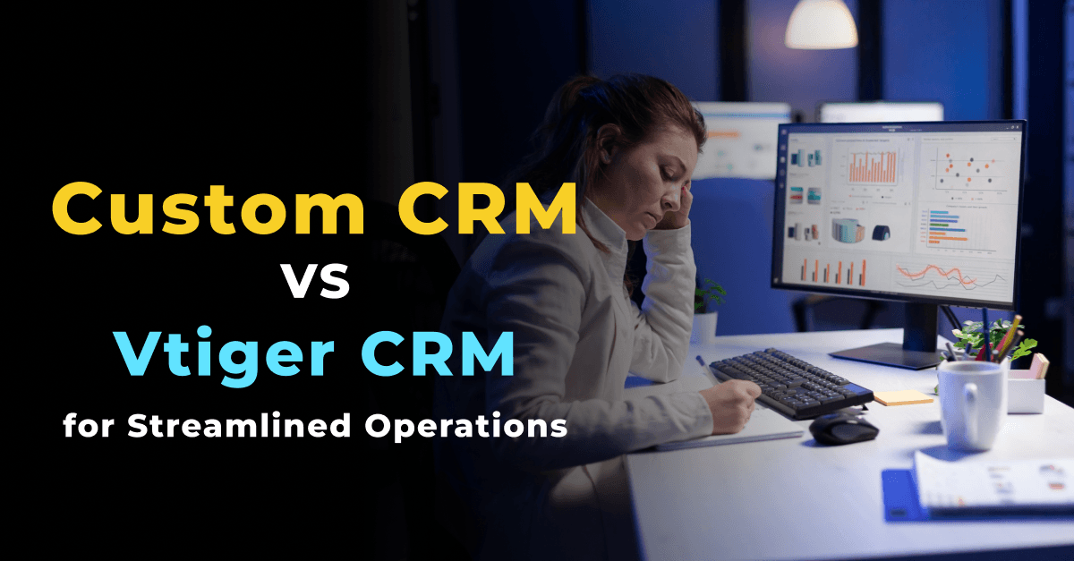 Decoding Complexity: Custom CRM vs. Vtiger CRM for Streamlined Operations 