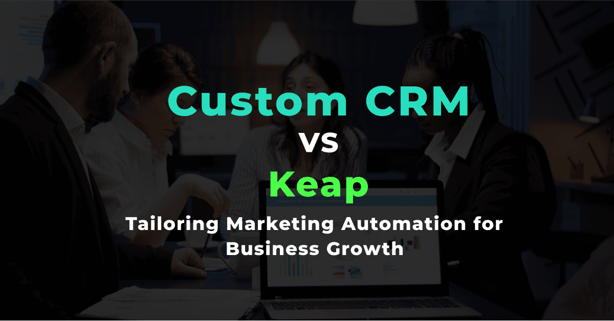 Custom CRM vs. Keap: Tailoring Marketing Automation for Business Growth 