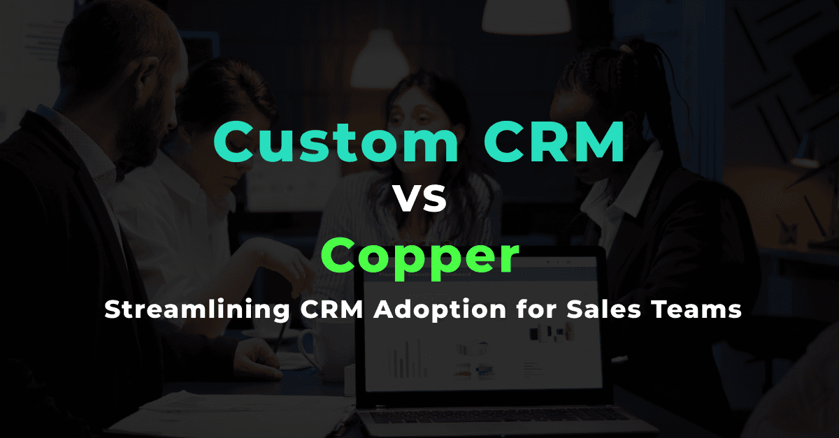 कस्टम CRM बनाम कॉपर: बिक्री टीमों के लिए CRM अपनाने को सरल बनाना