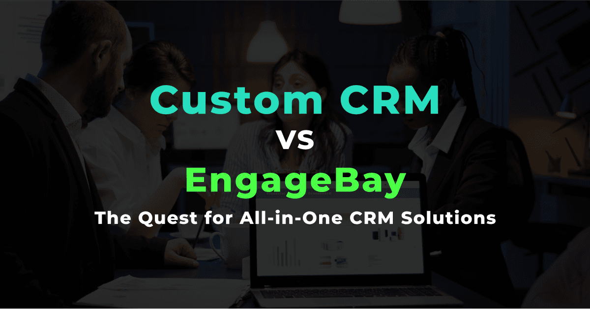 Custom CRM vs. EngageBay: The Quest for All-in-One CRM Solutions 
