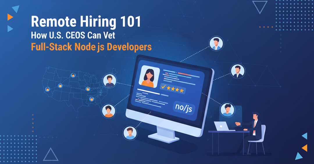 Remote Hiring 101: How U.S. CEOs Can Vet Full-Stack Node.js Developers