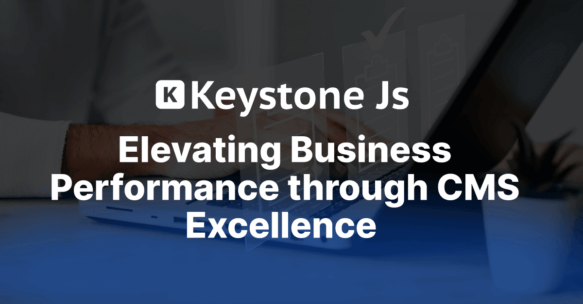 KeystoneJS CMS Prowess: Elevating Business Performance through CMS Excellence