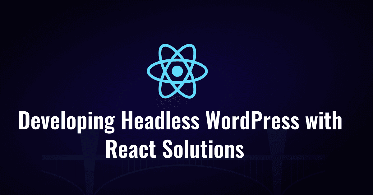 Next-Level Content Management: Developing Headless WordPress with React Solutions