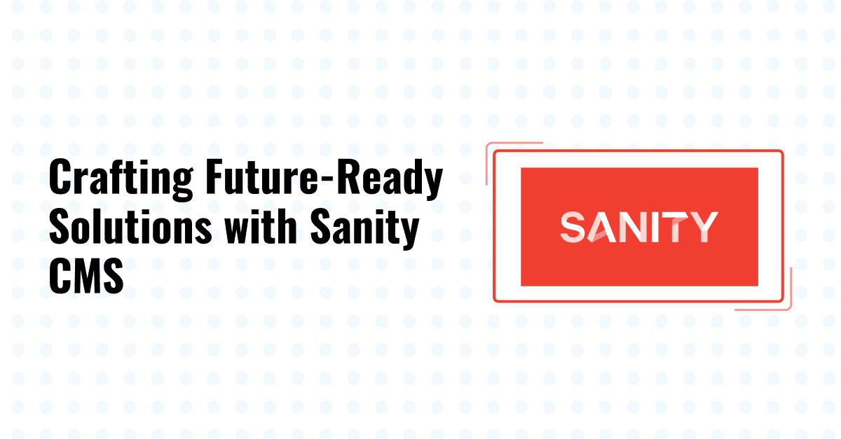 Innovation Unleashed: Crafting Future-Ready Solutions with Sanity CMS