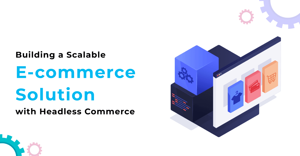 Building a Scalable E-commerce Solution with Headless Commerce
