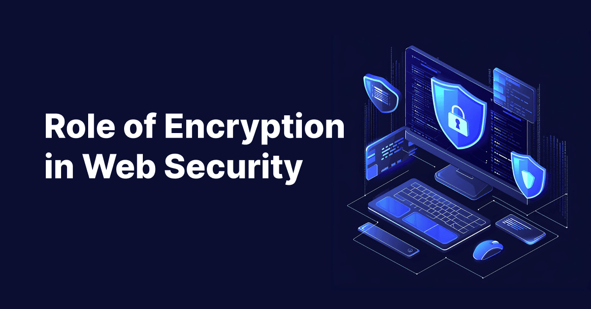 Role of Encryption in Web Security: Understanding How Encryption Works and Its Significance