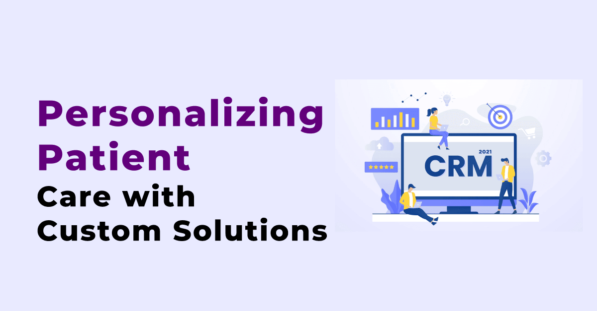 हेल्थकेयर CRM: कस्टम समाधानों के साथ रोगी देखभाल को वैयक्तिकृत करना